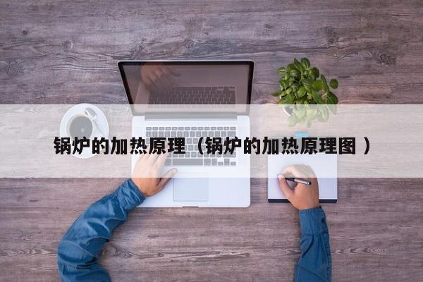 鍋爐的加熱原理（鍋爐的加熱原理圖 ）