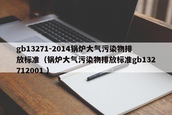 gb13271-2014鍋爐大氣污染物排放標(biāo)準(zhǔn)（鍋爐大氣污染物排放標(biāo)準(zhǔn)gb132712001 ）