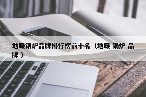 地暖鍋爐品牌排行榜前十名（地暖 鍋爐 品牌 ）