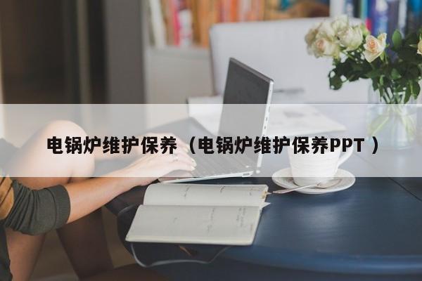 電鍋爐維護保養(yǎng)（電鍋爐維護保養(yǎng)PPT ）